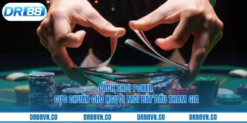 Cách Chơi Poker Cực Chuẩn Cho Người Mới Bắt Đầu Tham Gia