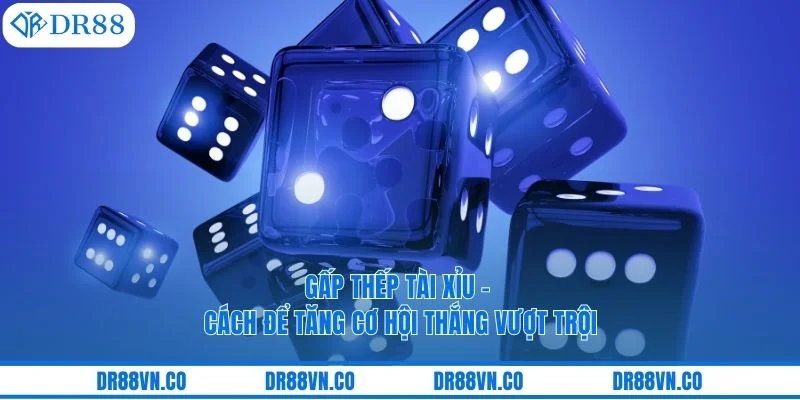 Gấp Thếp Tài Xỉu - Cách Để Tăng Cơ Hội Thắng Vượt Trội