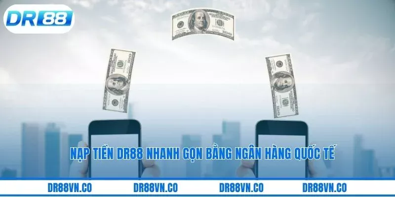 Nạp tiền DR88 nhanh gọn bằng ngân hàng quốc tế