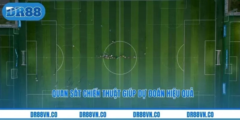 Quan sát chiến thuật giúp dự đoán hiệu quả Quan sát chiến thuật giúp dự đoán hiệu quả